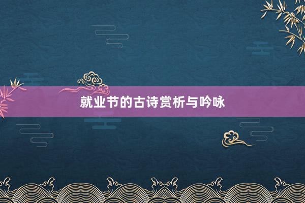 就业节的古诗赏析与吟咏