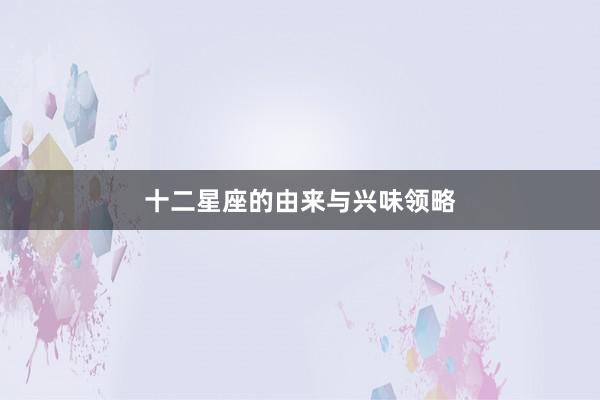 十二星座的由来与兴味领略