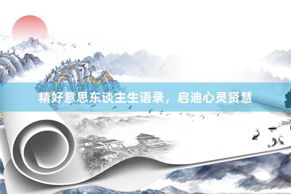 精好意思东谈主生语录，启迪心灵贤慧