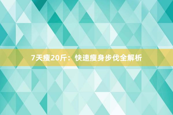 7天瘦20斤：快速瘦身步伐全解析